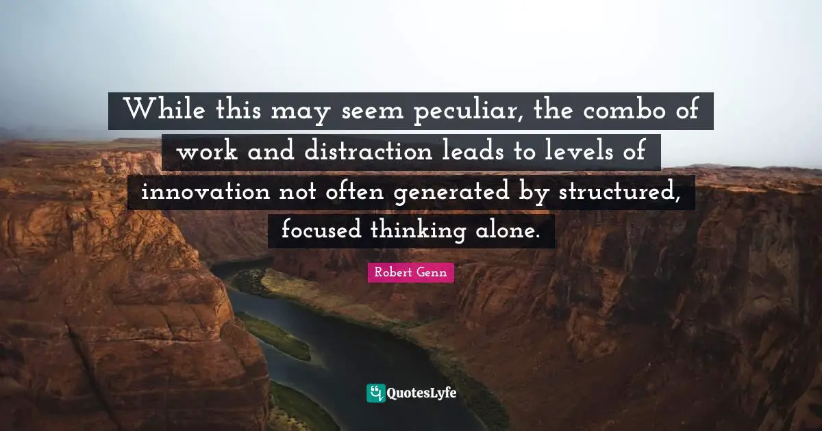 While this may seem peculiar, the combo of work and distraction leads to levels of innovation not often generated by structured, focused thinking alone.