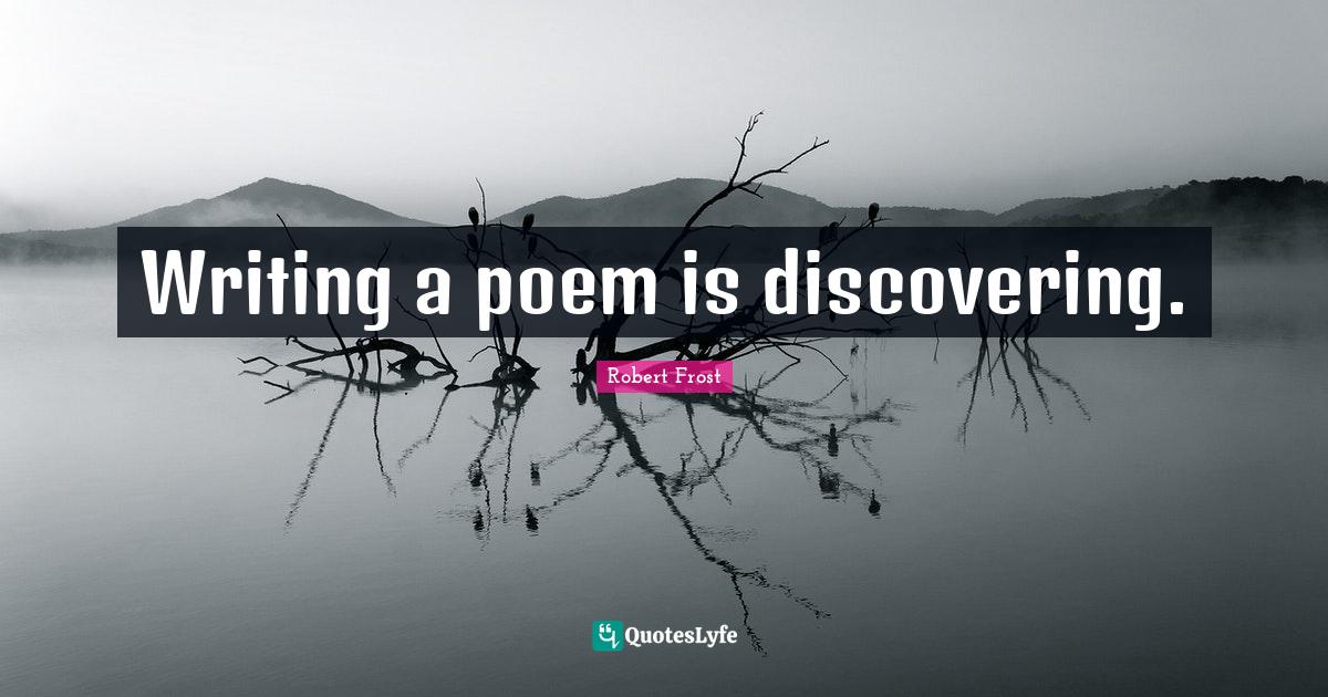 Writing a poem is discovering.... Quote by Robert Frost QuotesLyfe
