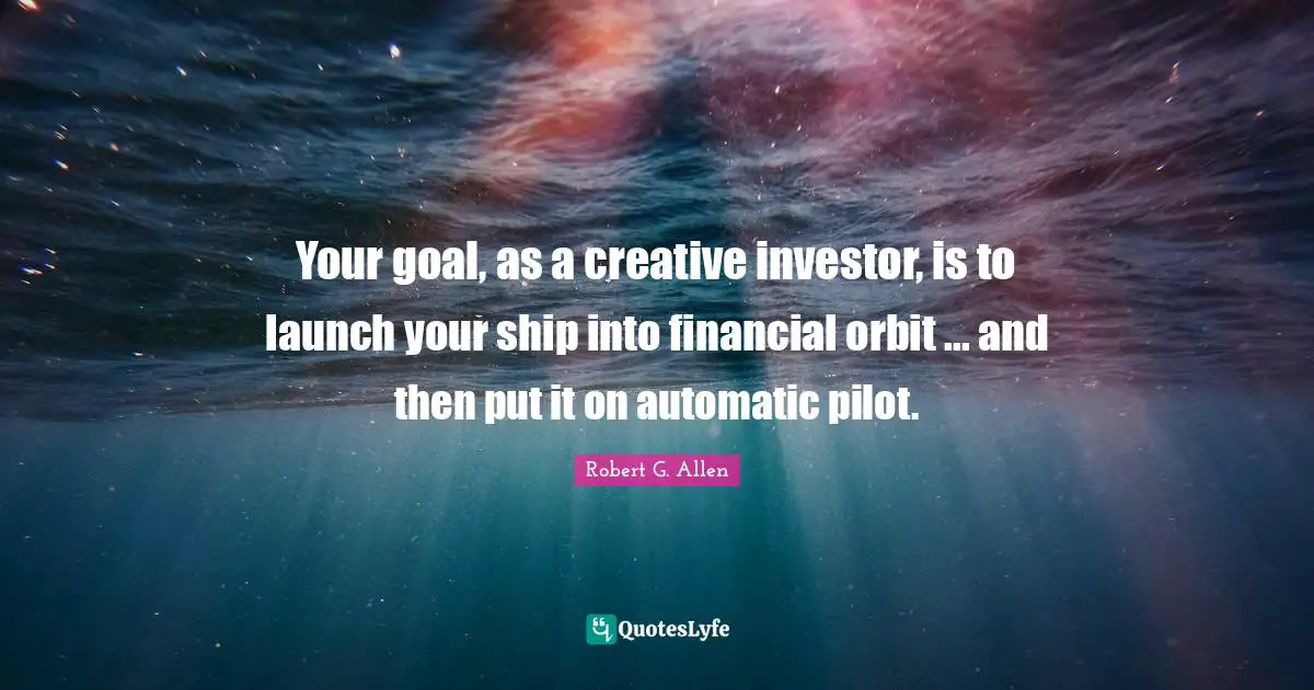 Your goal, as a creative investor, is to launch your ship into financial orbit ... and then put it on automatic pilot.