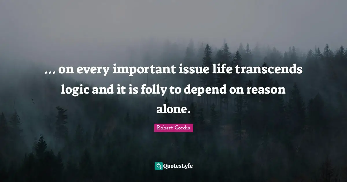 Important Issues Quotes: "... on every important issue life transcends logic and it is folly to depend on reason alone."