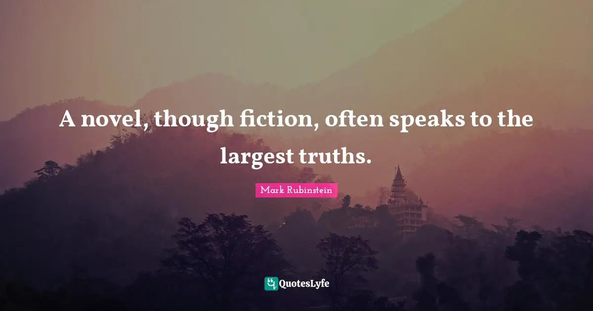 A novel, though fiction, often speaks to the largest truths.