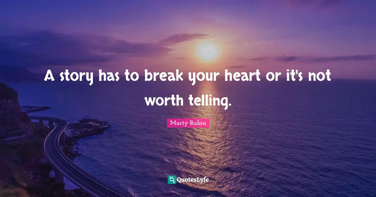 A story has to break your heart or it's not worth telling.