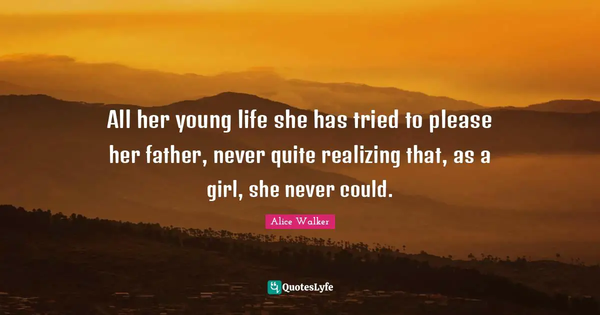 Daughters Quotes: "All her young life she has tried to please her father, never quite realizing that, as a girl, she never could."