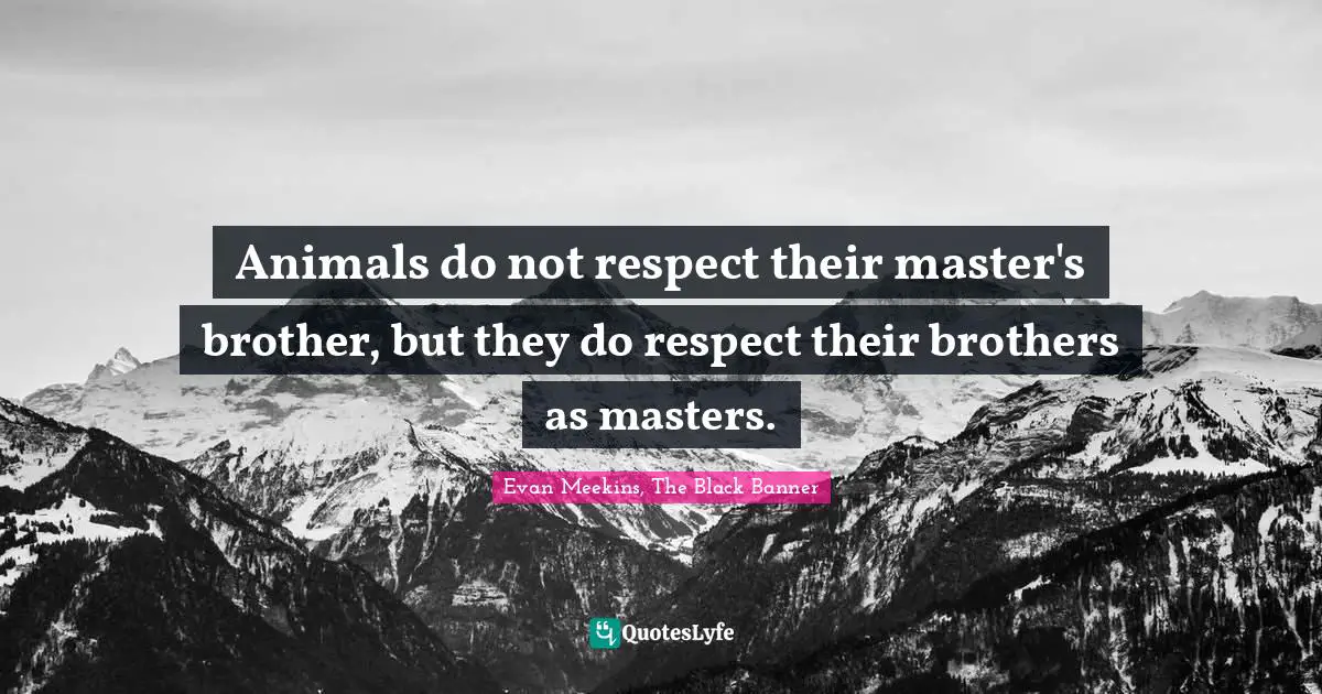 Animals do not respect their master's brother, but they do respect their brothers as masters.