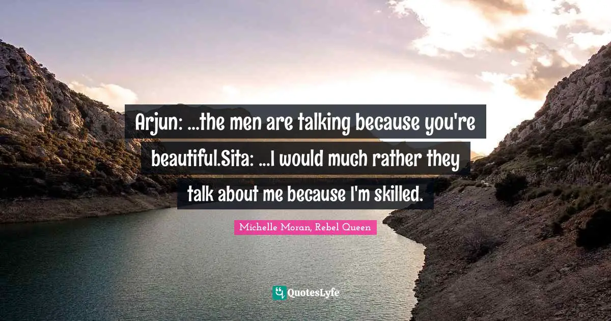 Arjun: ...the men are talking because you're beautiful.Sita: ...I would much rather they talk about me because I'm skilled.