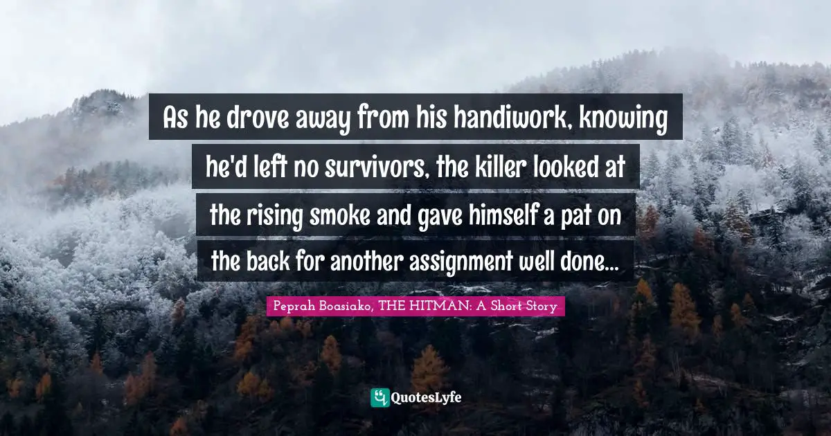 As he drove away from his handiwork, knowing he'd left no survivors, the killer looked at the rising smoke and gave himself a pat on the back for another assignment well done...