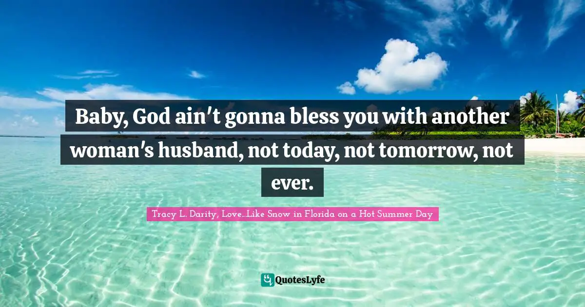 Baby, God ain't gonna bless you with another woman's husband, not today, not tomorrow, not ever.