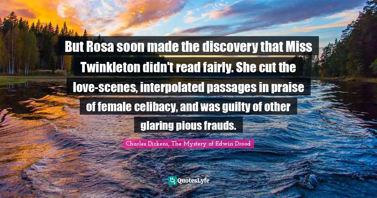 But Rosa soon made the discovery that Miss Twinkleton didn't read fairly. She cut the love-scenes, interpolated passages in praise of female celibacy, and was guilty of other glaring pious frauds.