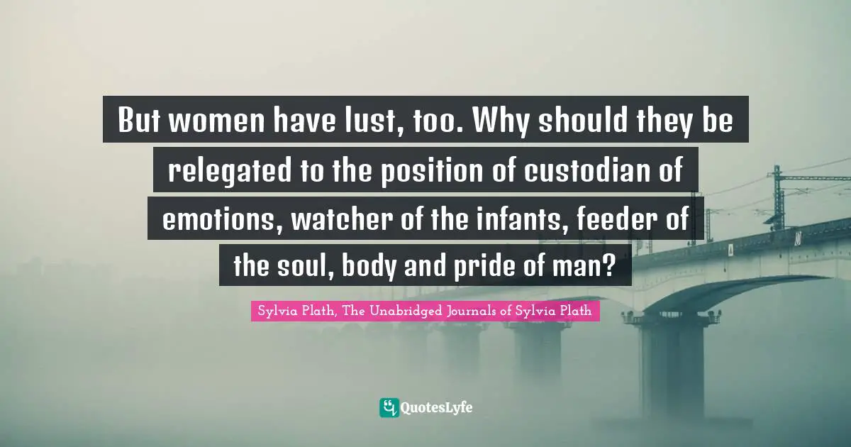 But women have lust, too. Why should they be relegated to the position of custodian of emotions, watcher of the infants, feeder of the soul, body and pride of man?
