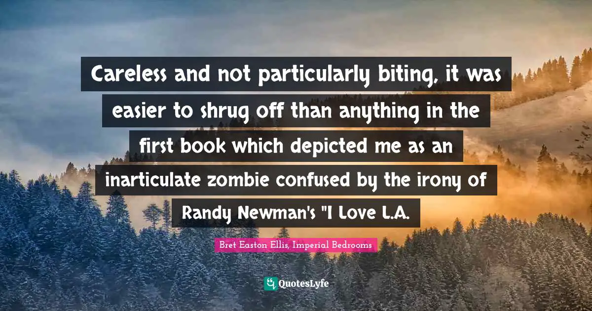 Careless and not particularly biting, it was easier to shrug off than anything in the first book which depicted me as an inarticulate zombie confused by the irony of Randy Newman's "I Love L.A.