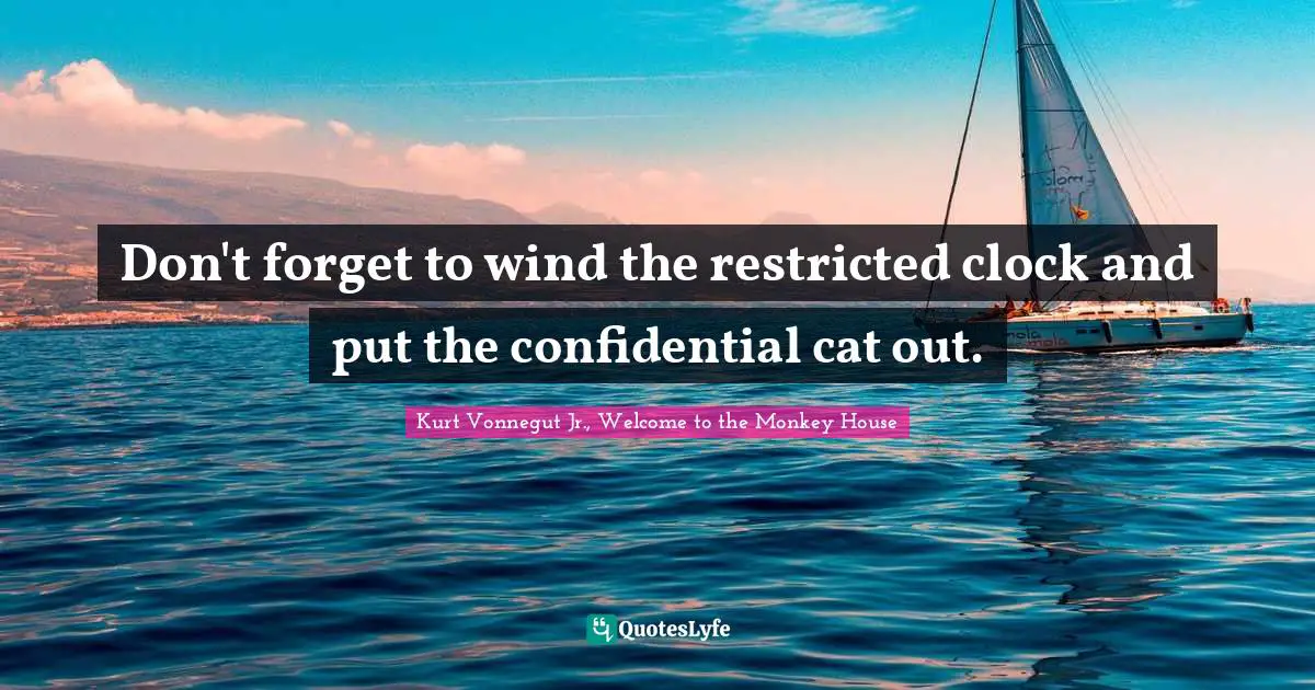 Don't forget to wind the restricted clock and put the confidential cat out.