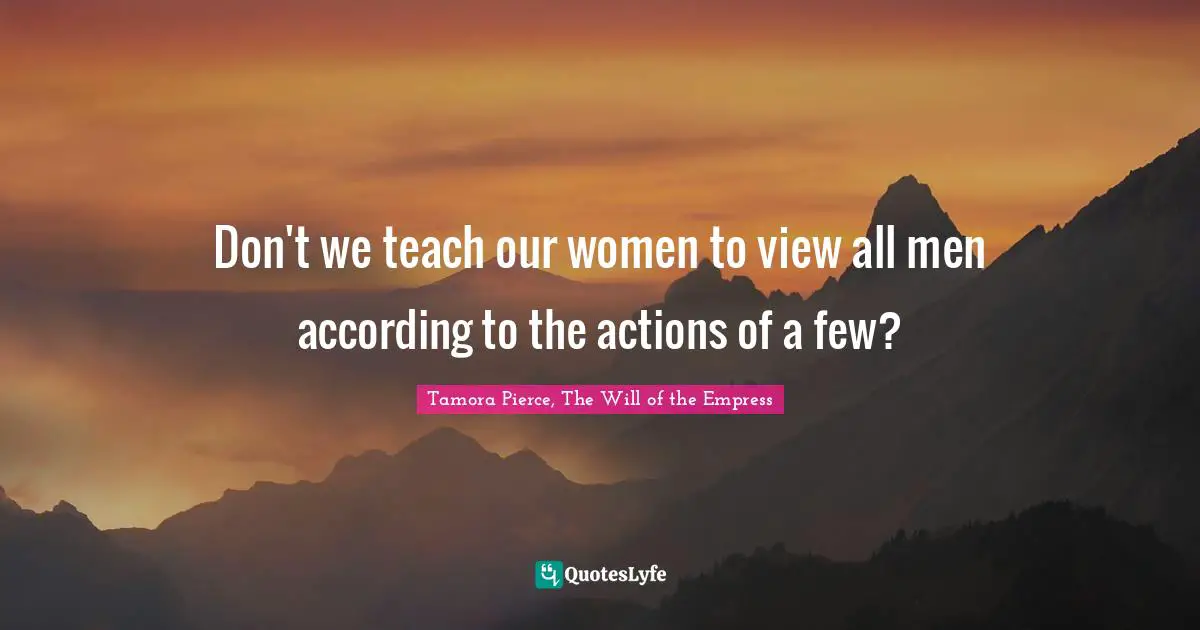 Don't we teach our women to view all men according to the actions of a few?