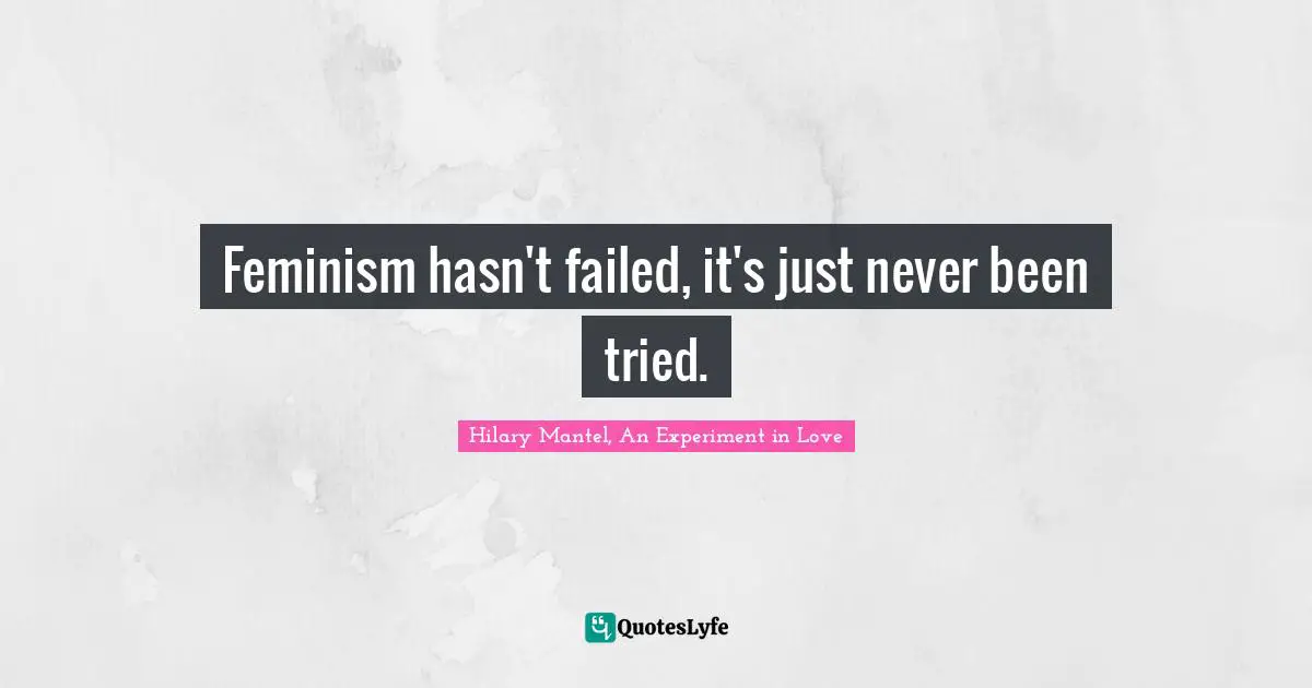 Feminism hasn't failed, it's just never been tried.