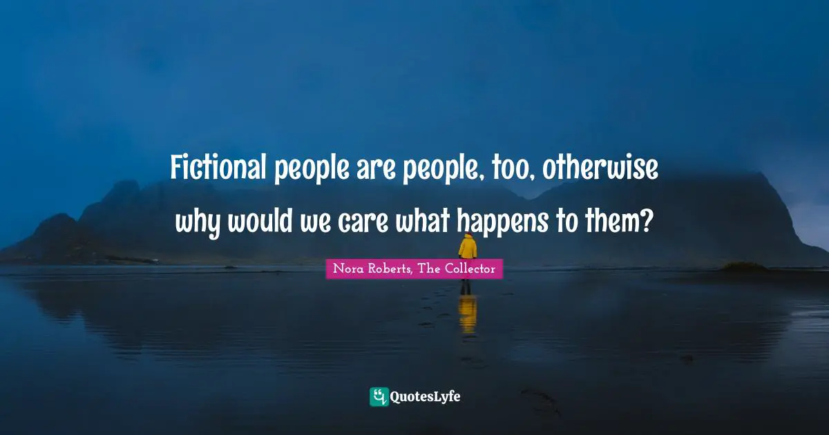 Fictional people are people, too, otherwise why would we care what happens to them?