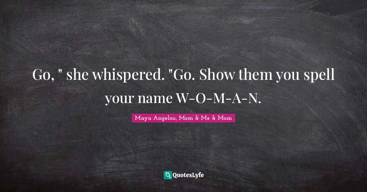 Go, " she whispered. "Go. Show them you spell your name W-O-M-A-N.