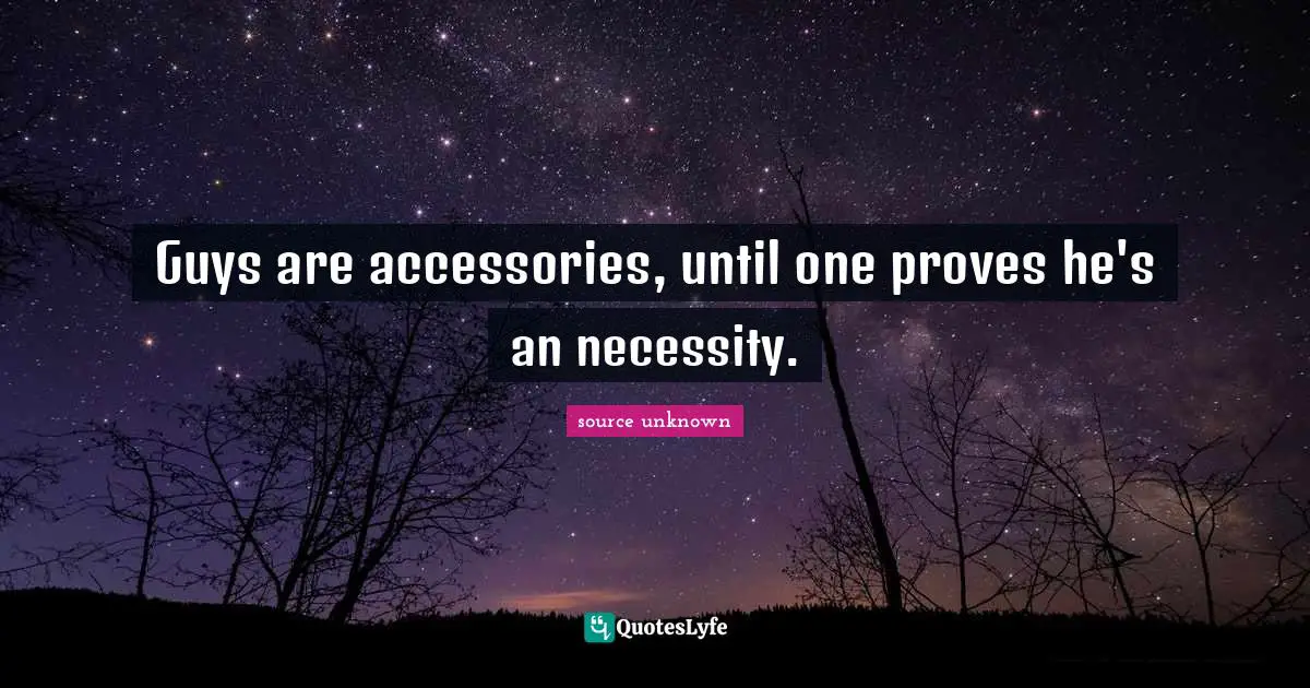 Guys are accessories, until one proves he's an necessity.