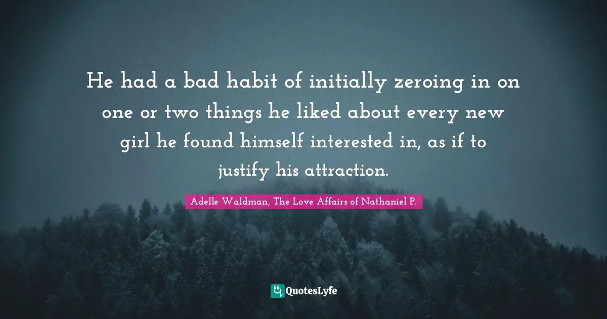 He had a bad habit of initially zeroing in on one or two things he liked about every new girl he found himself interested in, as if to justify his attraction.