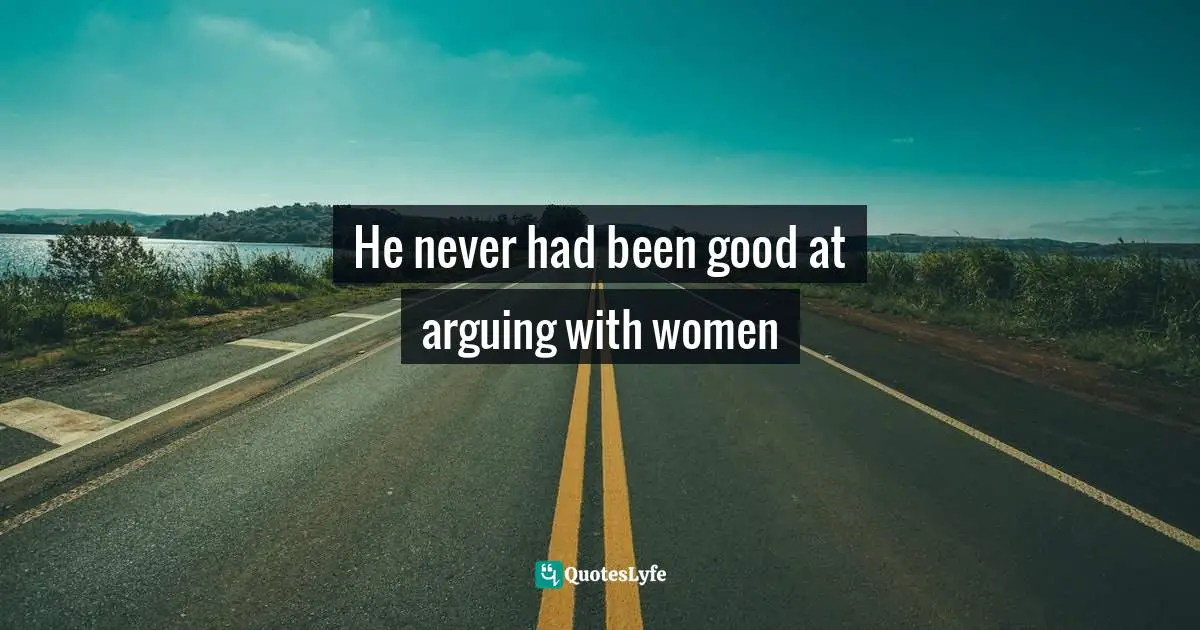 Martin Quotes: "He never had been good at arguing with women"