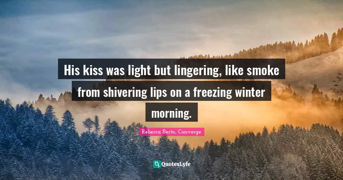 His kiss was light but lingering, like smoke from shivering lips on a freezing winter morning.