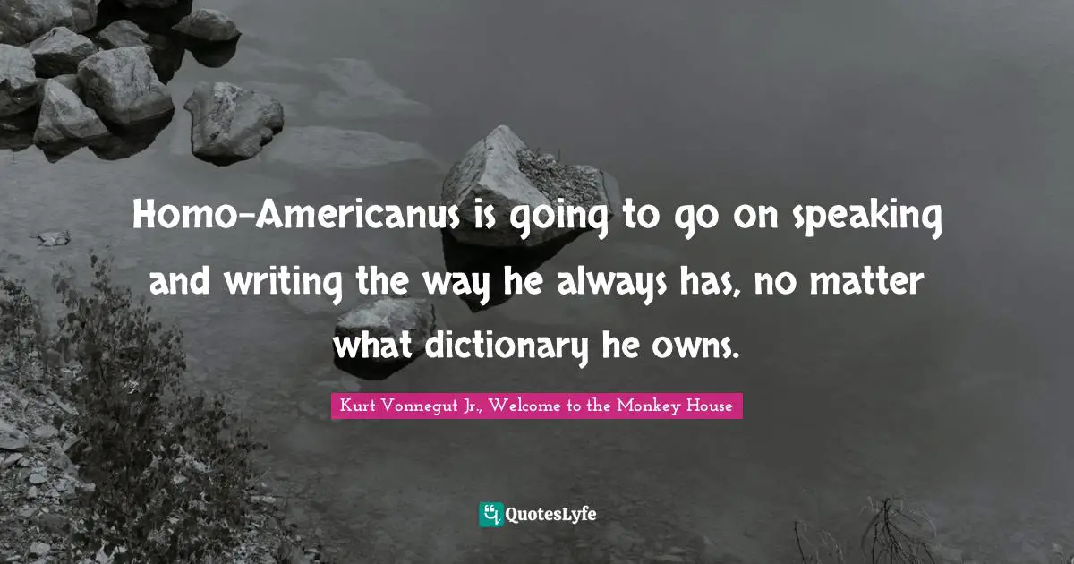 Homo-Americanus is going to go on speaking and writing the way he always has, no matter what dictionary he owns.