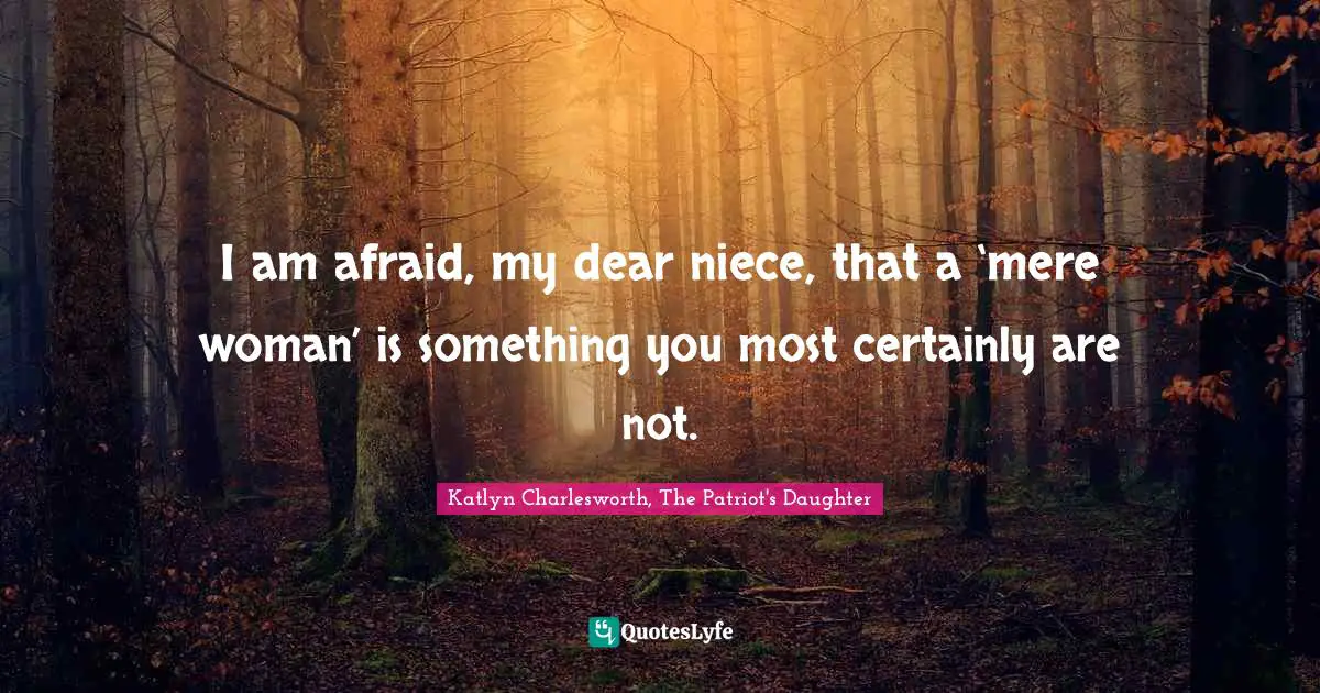 I am afraid, my dear niece, that a ‘mere woman’ is something you most certainly are not.