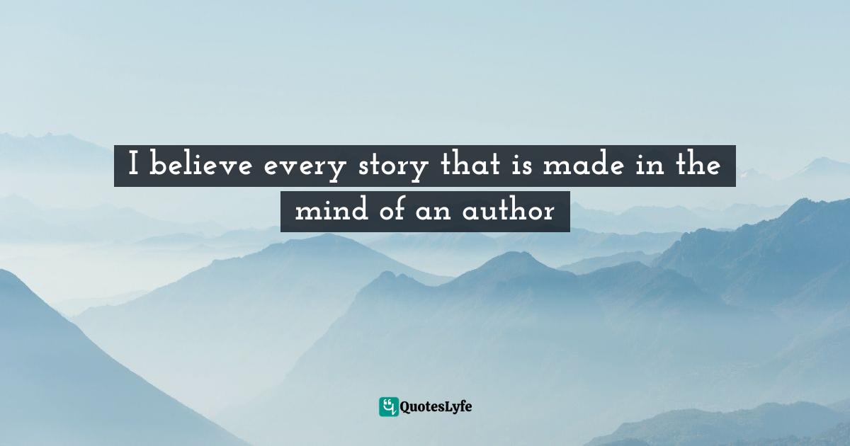 I believe every story that is made in the mind of an author