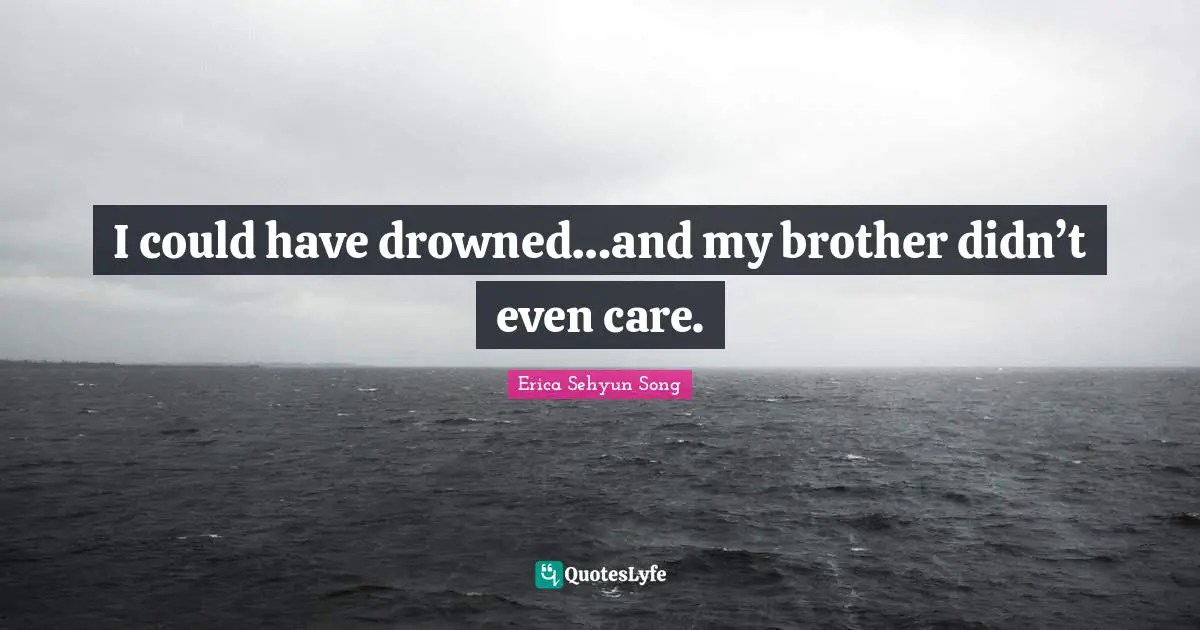 I could have drowned…and my brother didn’t even care.