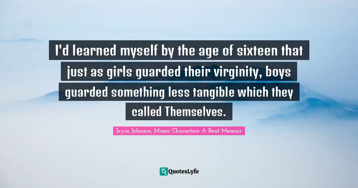 Beats Quotes: "I'd learned myself by the age of sixteen that just as girls guarded their virginity, boys guarded something less tangible which they called Themselves."