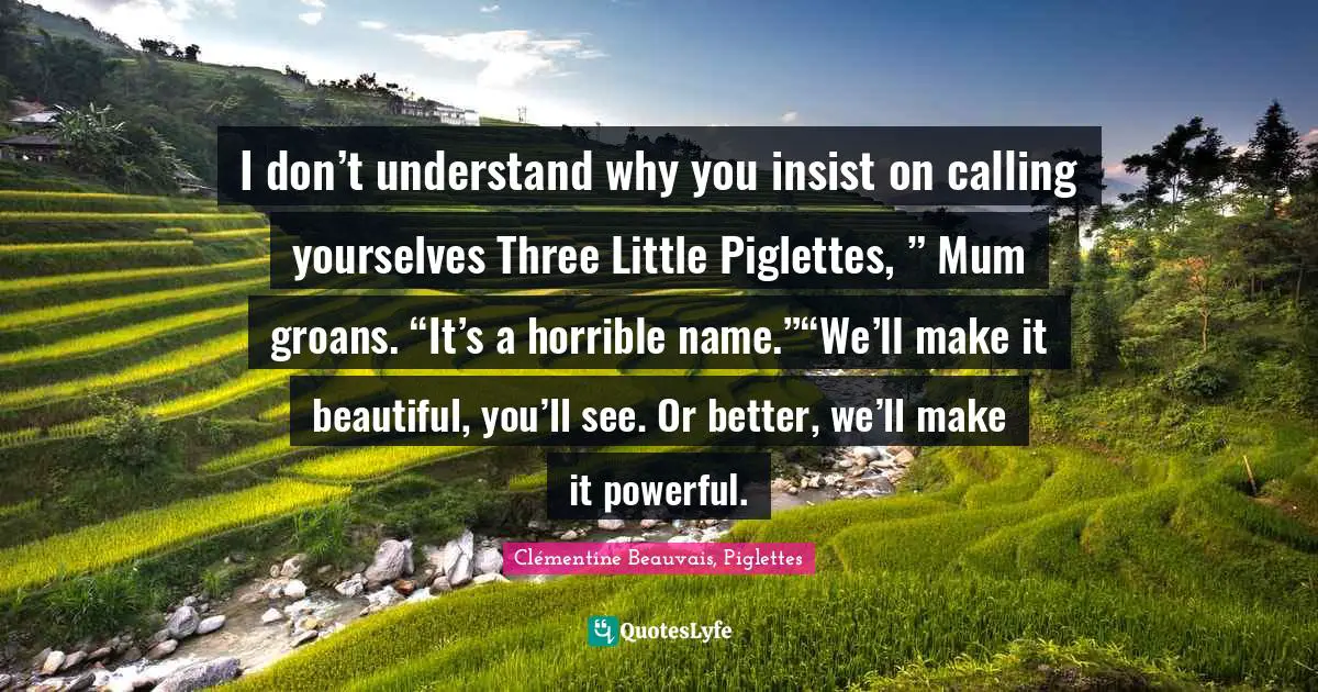 I don’t understand why you insist on calling yourselves Three Little Piglettes, ” Mum groans. “It’s a horrible name.”“We’ll make it beautiful, you’ll see. Or better, we’ll make it powerful.