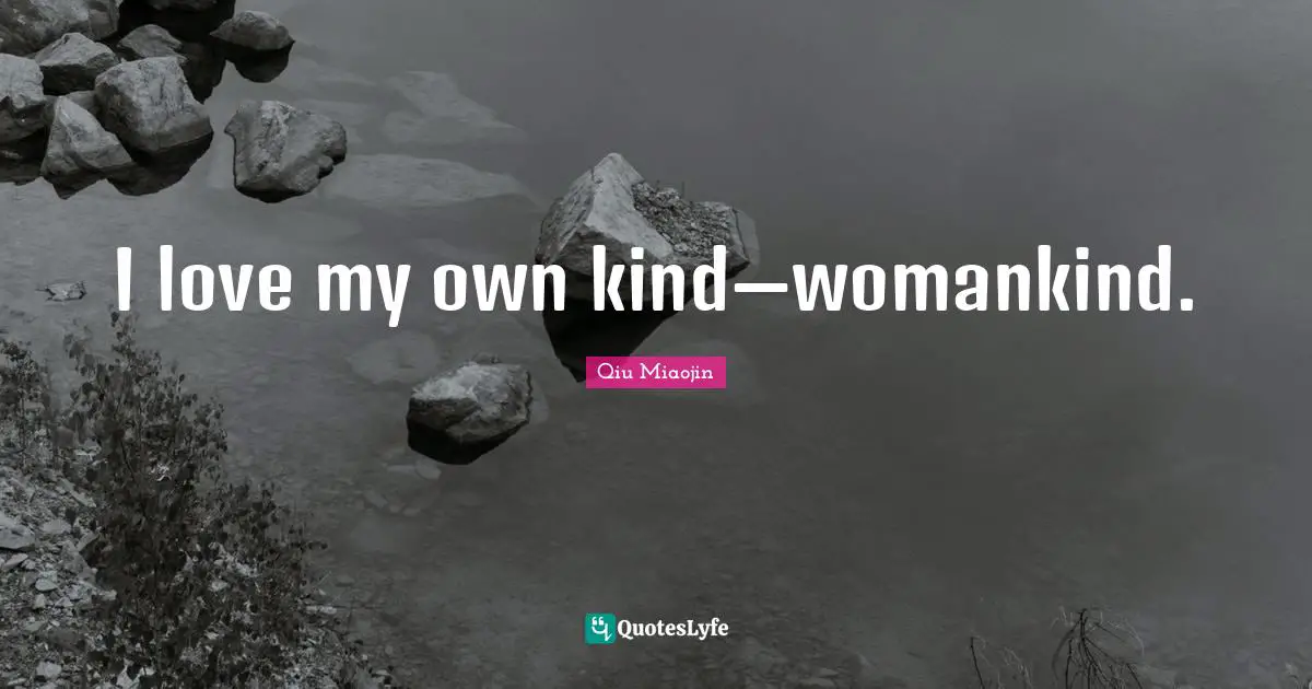 I love my own kind—womankind.