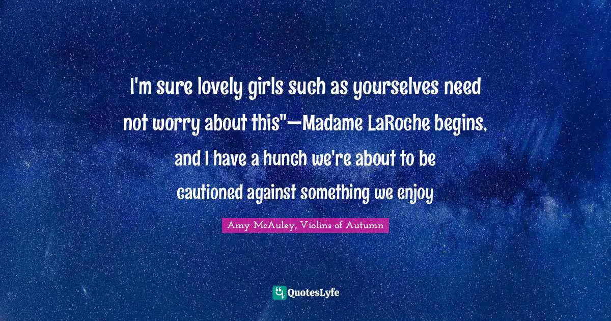 I'm sure lovely girls such as yourselves need not worry about this"—Madame LaRoche begins, and I have a hunch we're about to be cautioned against something we enjoy