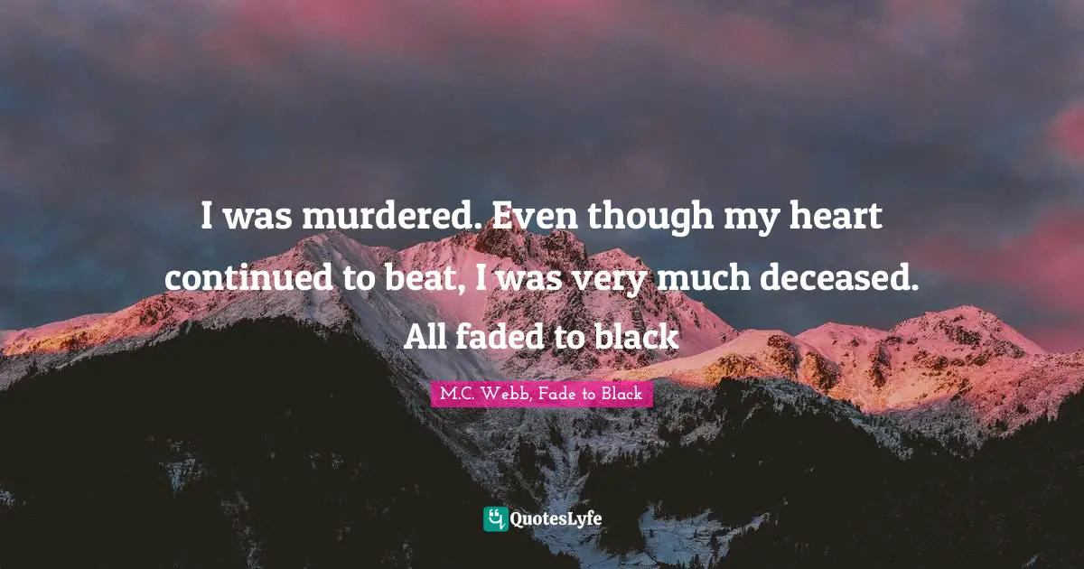 I was murdered. Even though my heart continued to beat, I was very much deceased. All faded to black