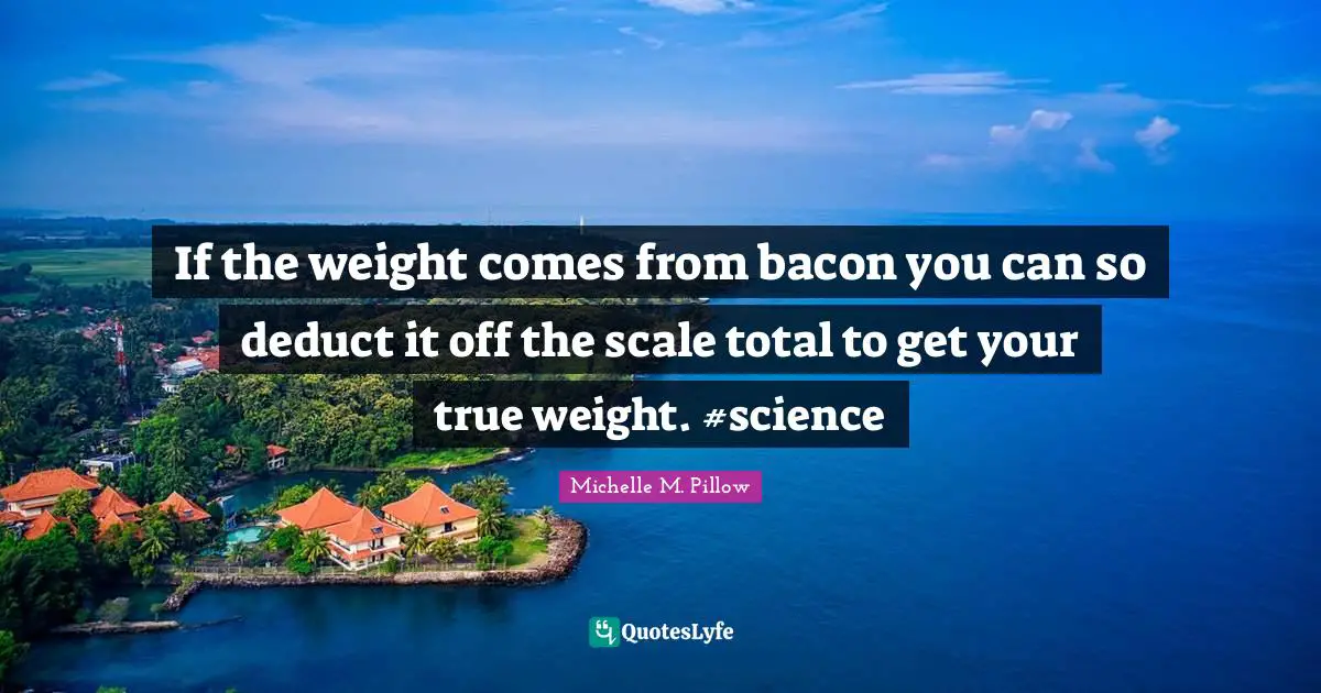 Bacon Quotes: "If the weight comes from bacon you can so deduct it off the scale total to get your true weight. #science"