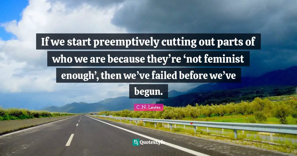 If we start preemptively cutting out parts of who we are because they’re ‘not feminist enough’, then we’ve failed before we’ve begun.