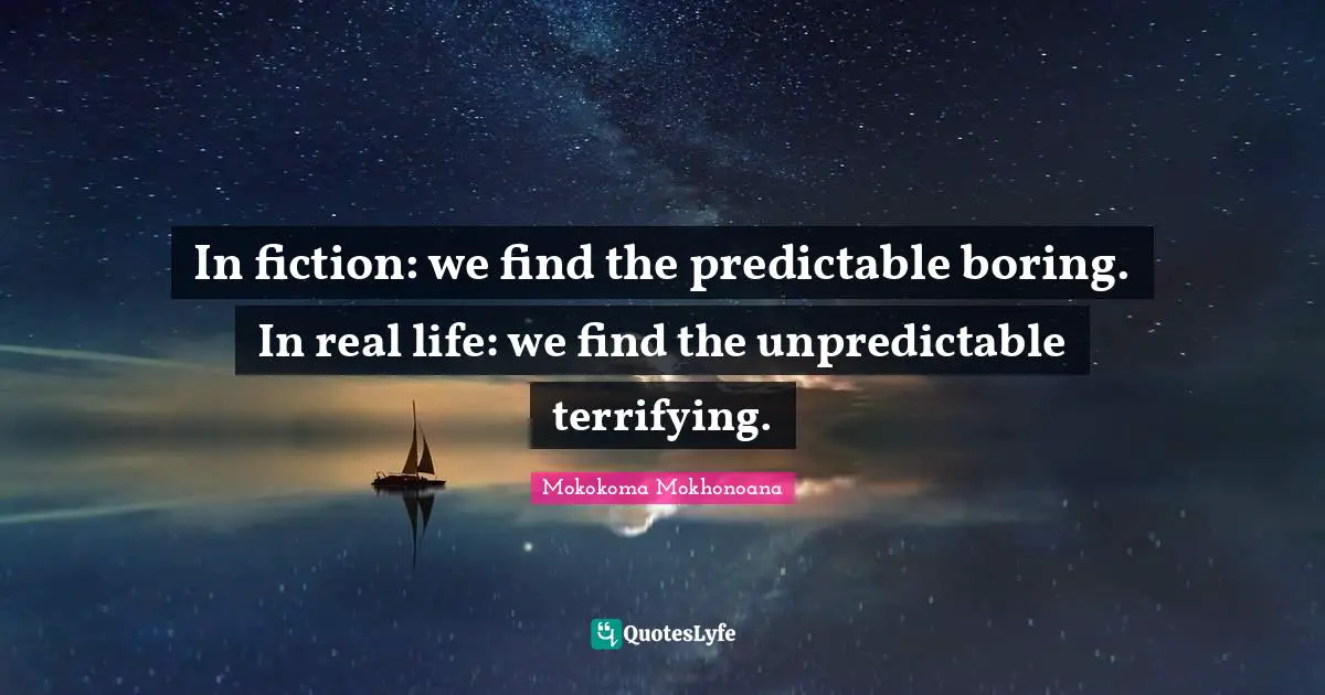Phobia Quotes: "In fiction: we find the predictable boring. In real life: we find the unpredictable terrifying."