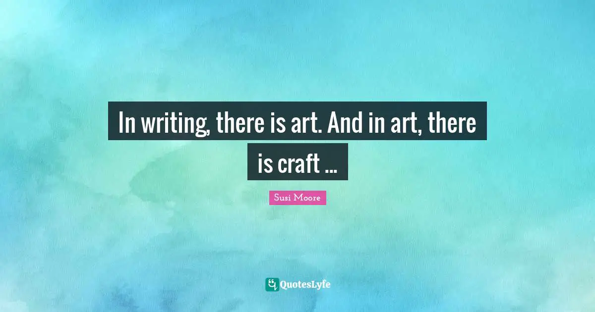 In writing, there is art. And in art, there is craft ...