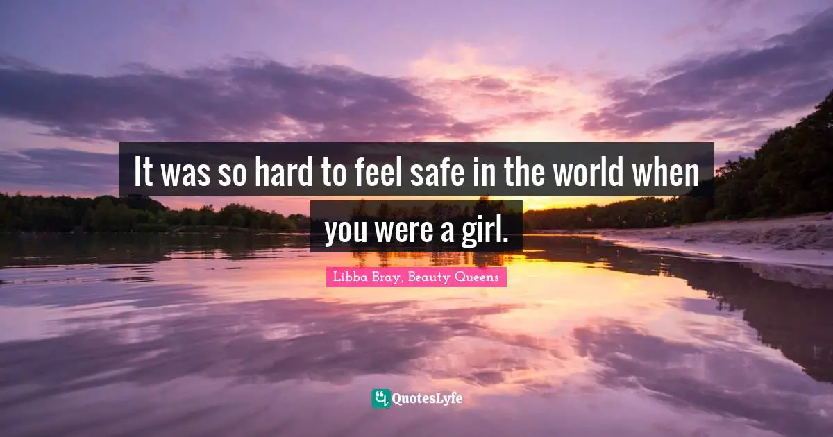 It was so hard to feel safe in the world when you were a girl.