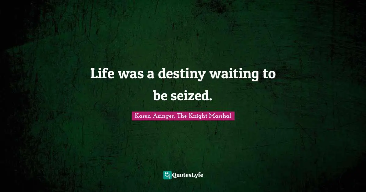 Life was a destiny waiting to be seized.