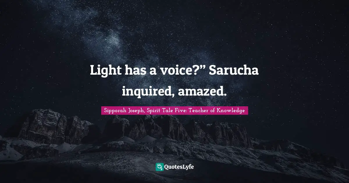Sipporah Joseph Quotes: "Light has a voice?” Sarucha inquired, amazed."