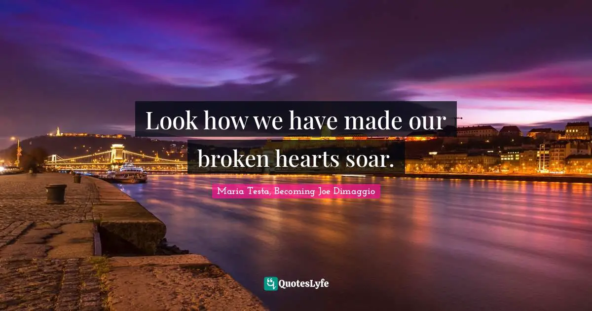 Look how we have made our broken hearts soar.