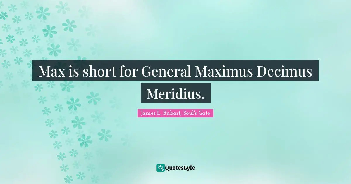 Max is short for General Maximus Decimus Meridius.