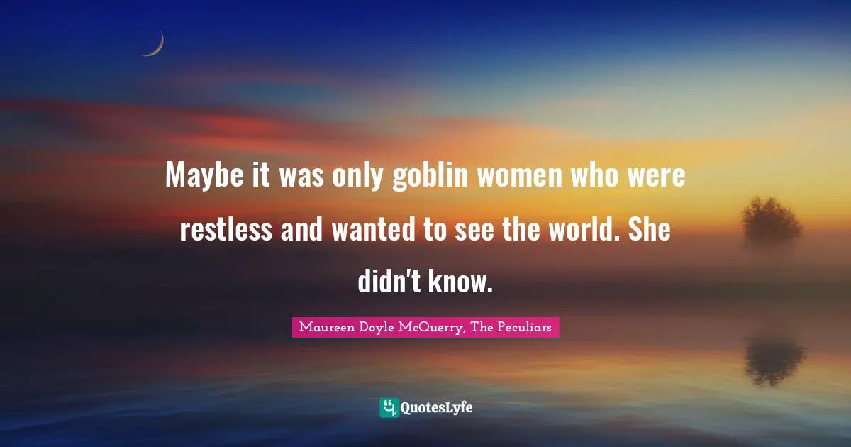 Maybe it was only goblin women who were restless and wanted to see the world. She didn't know.