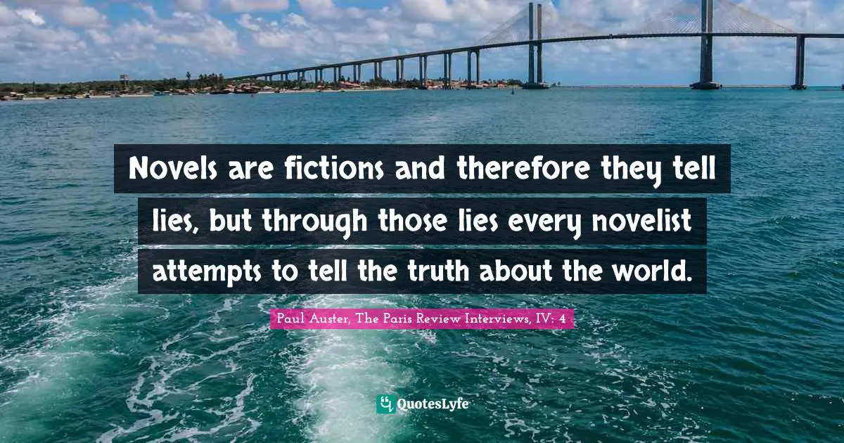 Fiction Quotes: "Novels are fictions and therefore they tell lies, but through those lies every novelist attempts to tell the truth about the world."