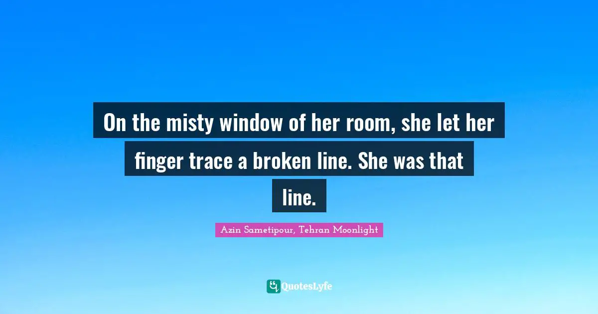 On the misty window of her room, she let her finger trace a broken line. She was that line.