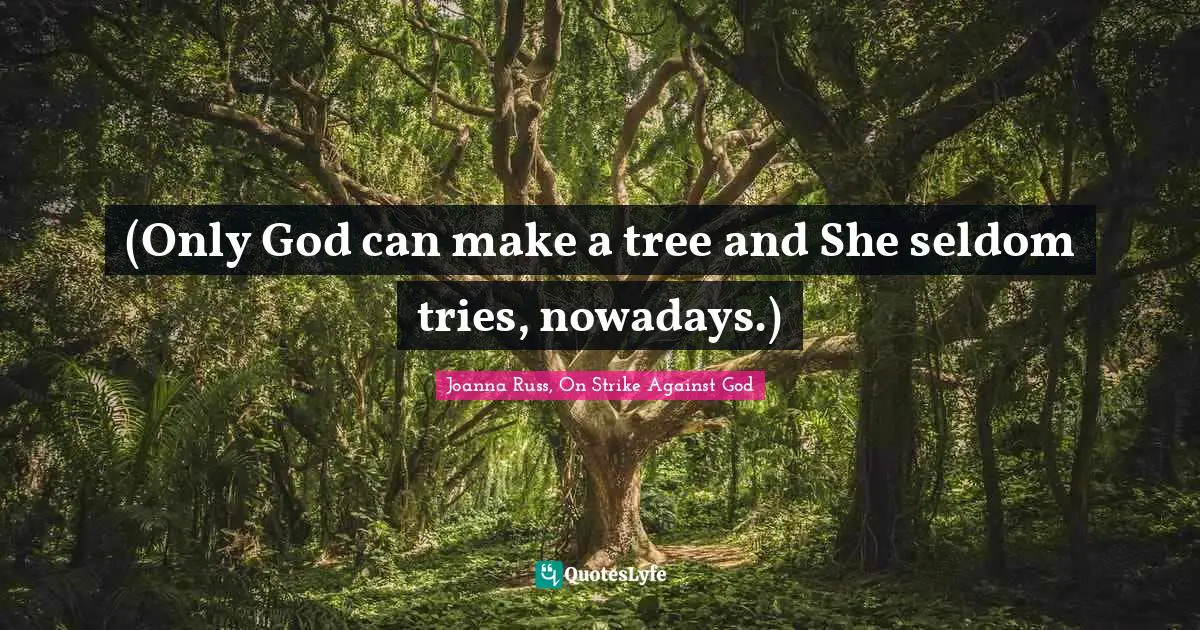 Joanna Russ Quotes: "(Only God can make a tree and She seldom tries, nowadays.)"