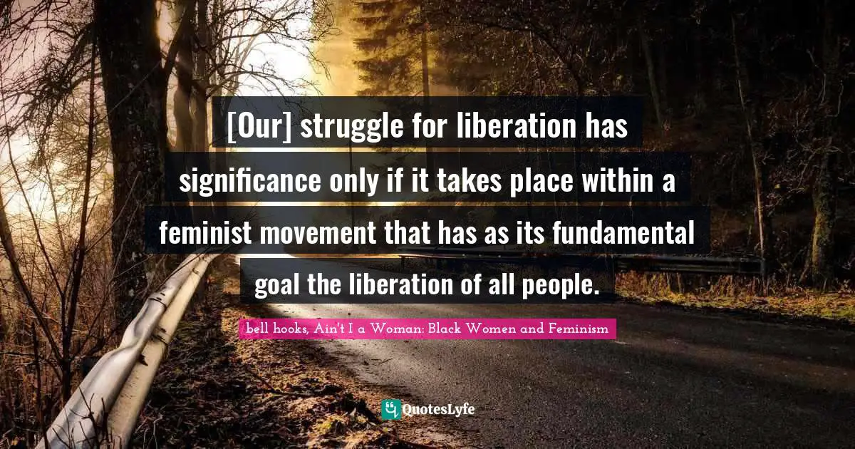 [Our] struggle for liberation has significance only if it takes place within a feminist movement that has as its fundamental goal the liberation of all people.