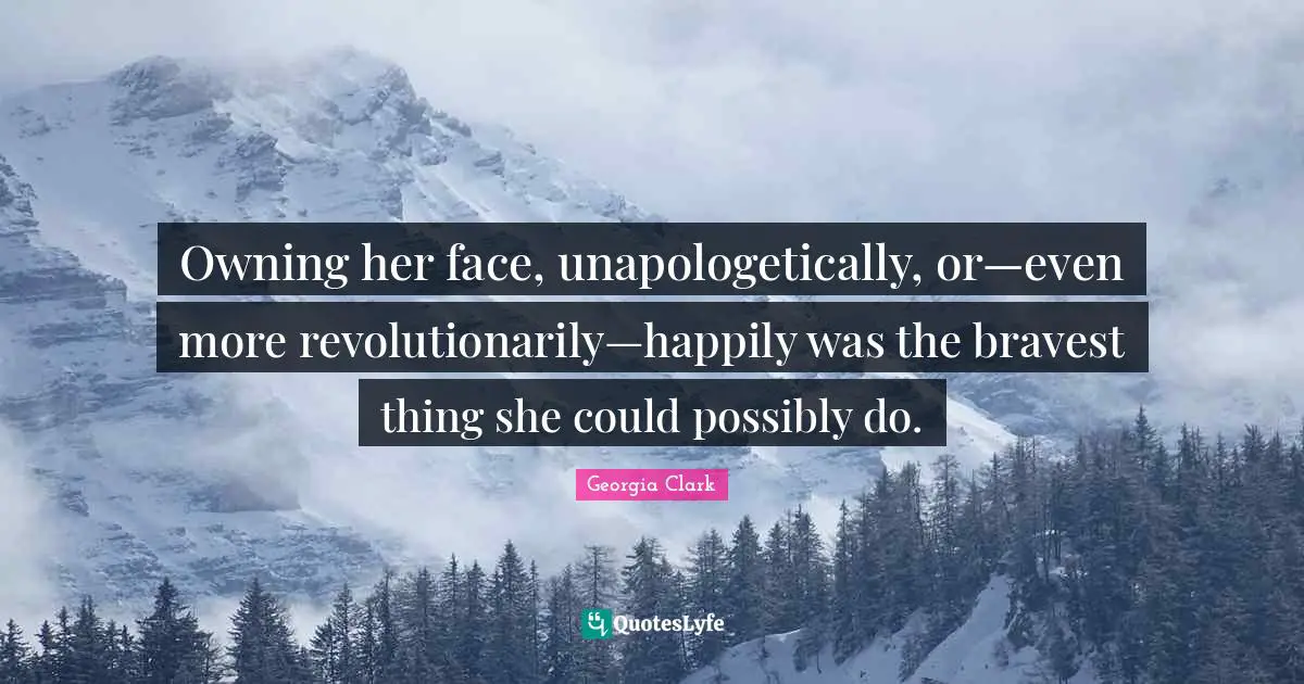 Owning her face, unapologetically, or—even more revolutionarily—happily was the bravest thing she could possibly do.