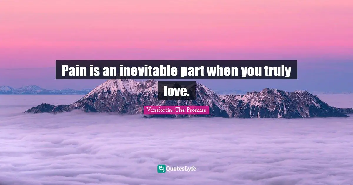 Pain is an inevitable part when you truly love.
