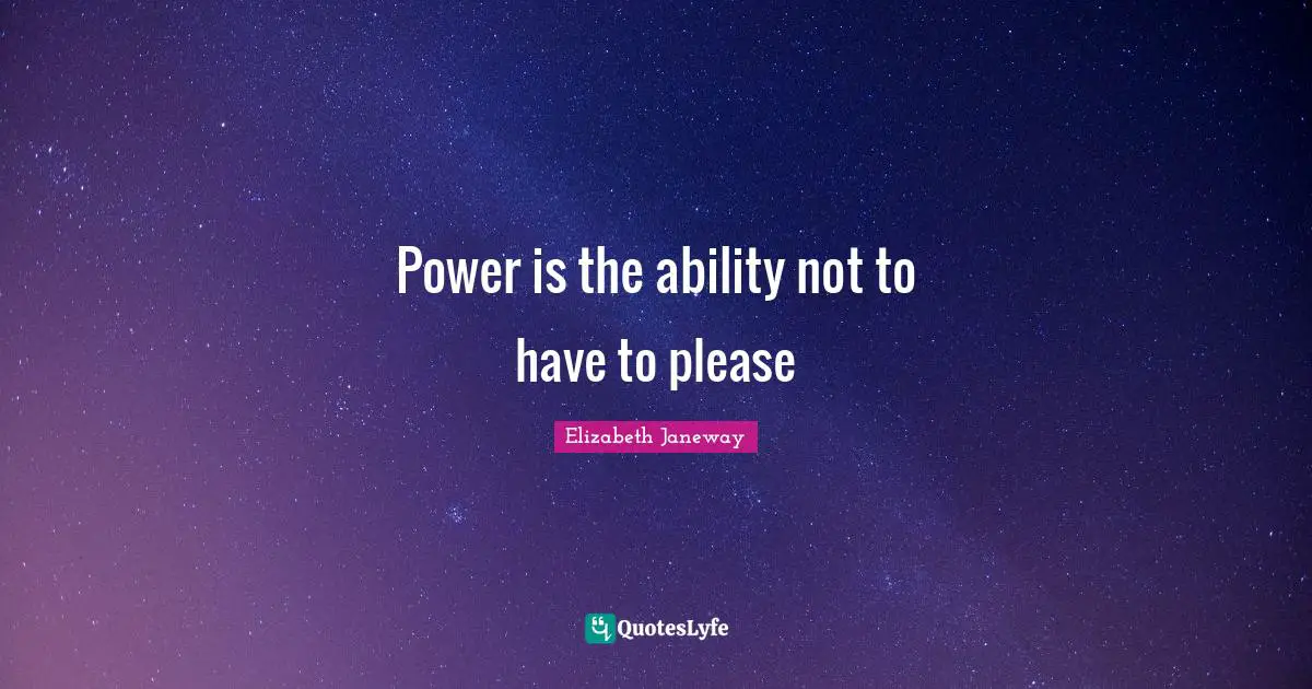 Elizabeth Janeway Quotes: "Power is the ability not to have to please"