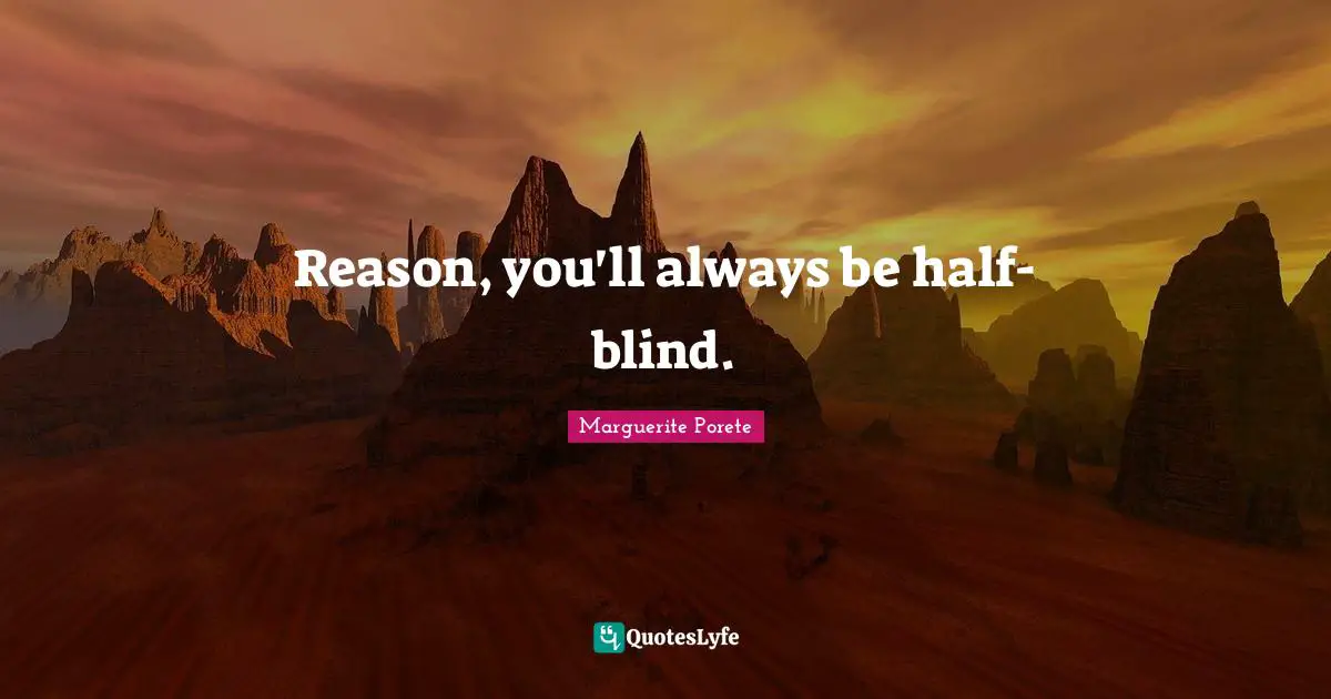 Reason, you'll always be half-blind.